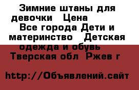 Зимние штаны для девочки › Цена ­ 1 500 - Все города Дети и материнство » Детская одежда и обувь   . Тверская обл.,Ржев г.